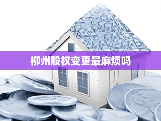柳州股权变更最麻烦吗